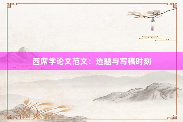 西席学论文范文：选题与写稿时刻
