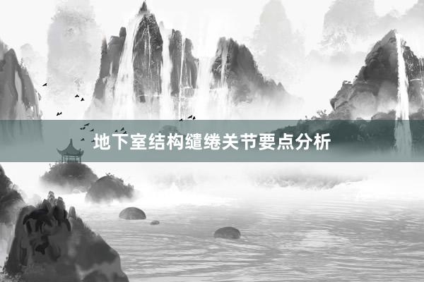 地下室结构缱绻关节要点分析