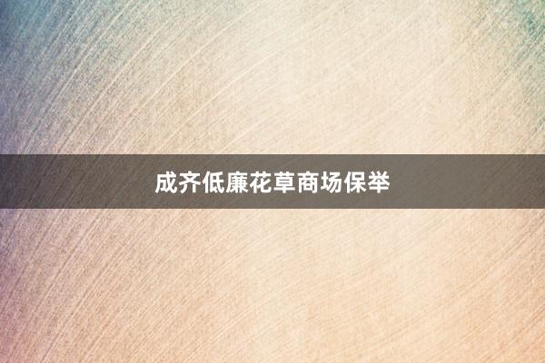 成齐低廉花草商场保举