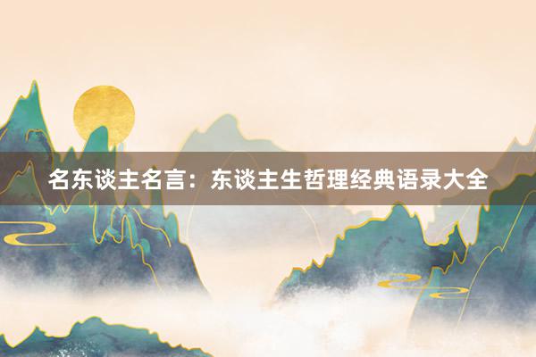 名东谈主名言：东谈主生哲理经典语录大全